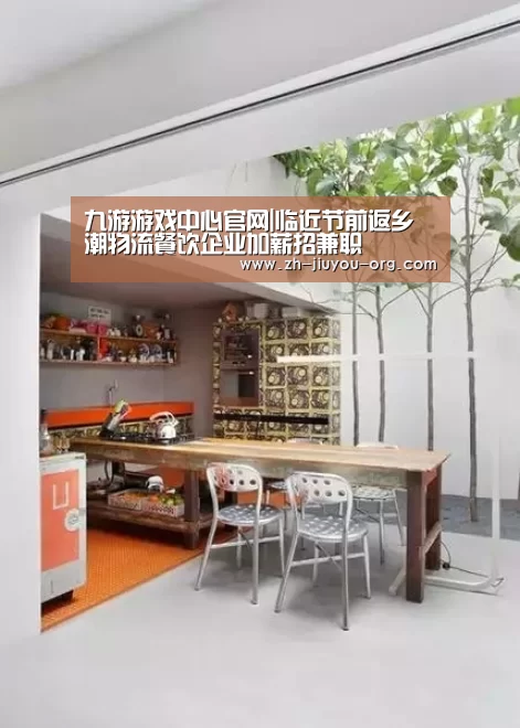 九游游戏中心官网|临近节前返乡潮物流餐饮企业加薪招兼职(图1) 九游游戏盒子