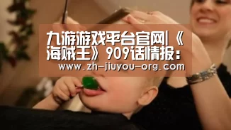 九游游戏平台官网|《海贼王》909话情报：剧情突入和之国 索隆上线(图1)