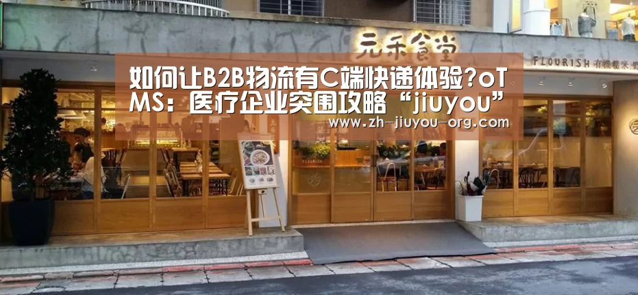 如何让B2B物流有C端快递体验?oTMS：医疗企业突围攻略“jiuyou”(图2)