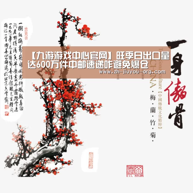 【九游游戏中心官网】旺季日出口量达600万件中邮速递咋避免爆仓(图3) 九游游戏中心官网